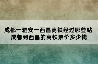 成都一雅安一西昌高铁经过哪些站 成都到西昌的高铁票价多少钱